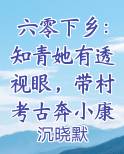 六零下乡：知青她有透视眼，带村考古奔小康
