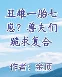 丑雌一胎七崽？兽夫们跪求复合全文免费阅读